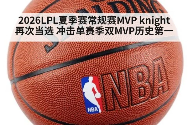 2026LPL夏季赛常规赛MVP knight再次当选 冲击单赛季双MVP历史第一