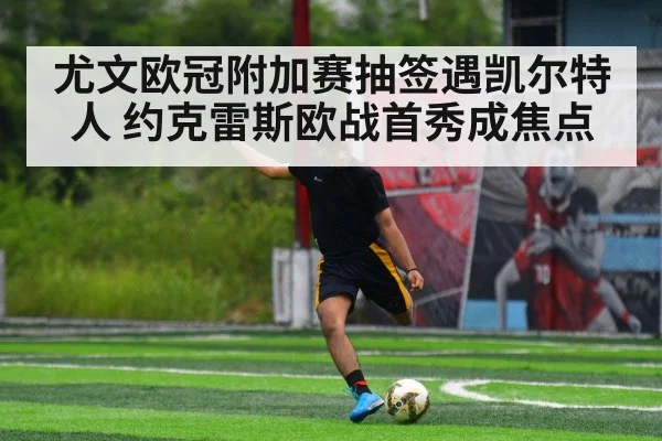 尤文欧冠附加赛抽签遇凯尔特人 约克雷斯欧战首秀成焦点